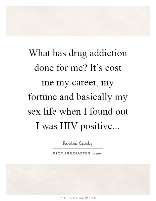 What has drug addiction done for me? It’s cost me my career, my fortune and basically my sex life when I found out I was HIV positive Picture Quote #1