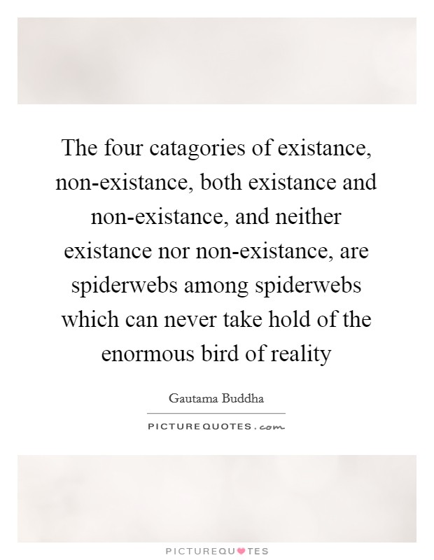 The four catagories of existance, non-existance, both existance and non-existance, and neither existance nor non-existance, are spiderwebs among spiderwebs which can never take hold of the enormous bird of reality Picture Quote #1