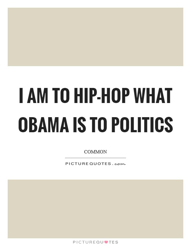 I am to hip-hop what Obama is to politics Picture Quote #1