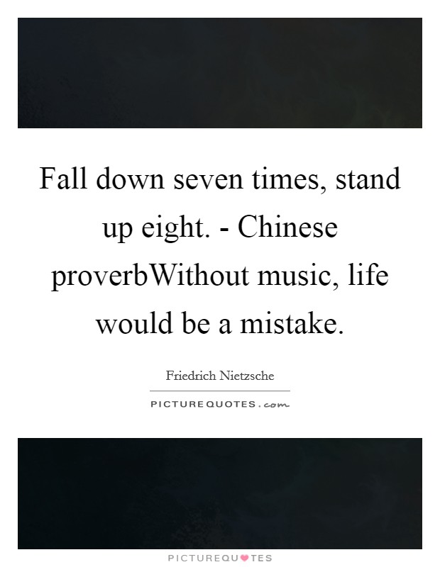 Fall down seven times, stand up eight. - Chinese proverbWithout music, life would be a mistake Picture Quote #1