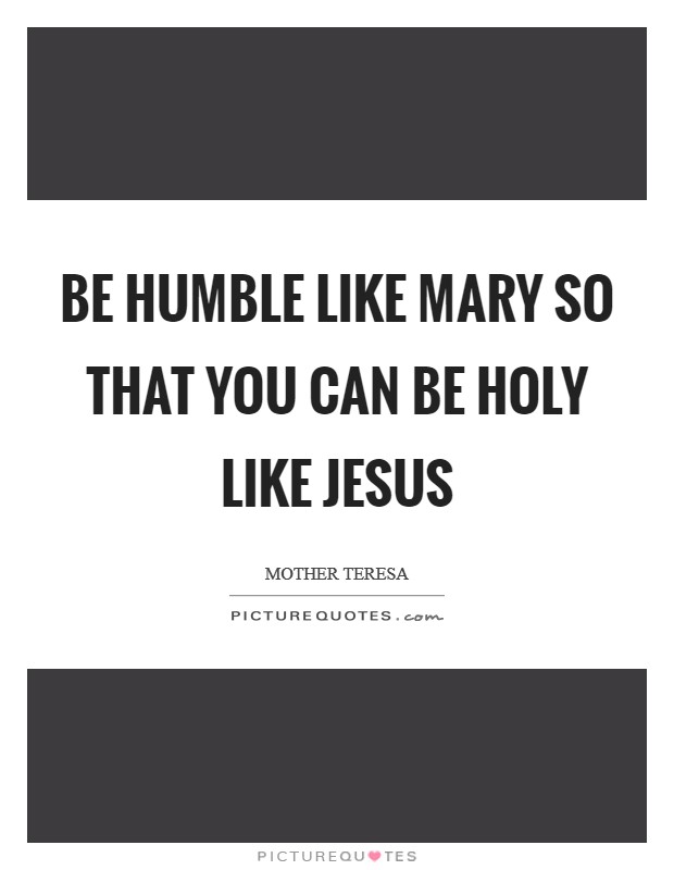 Be humble like Mary so that you can be holy like Jesus Picture Quote #1