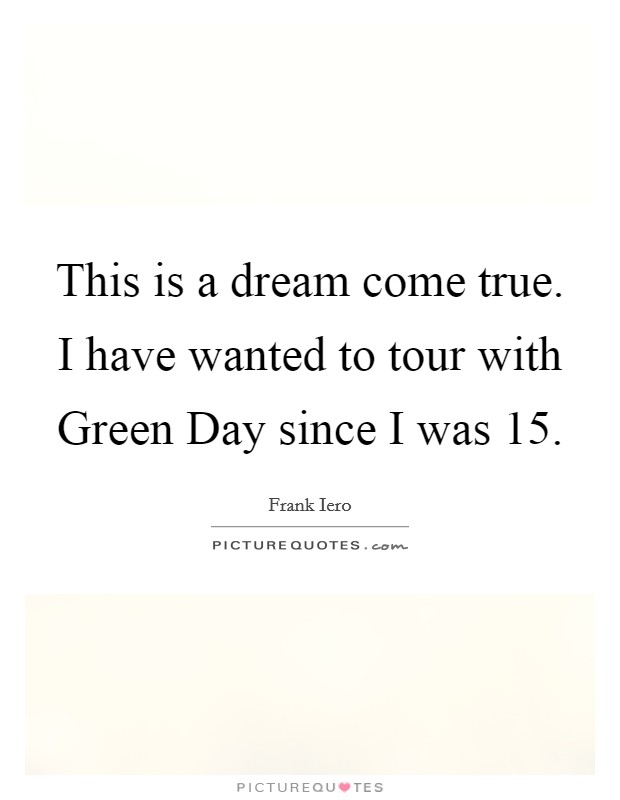 This is a dream come true. I have wanted to tour with Green Day since I was 15 Picture Quote #1