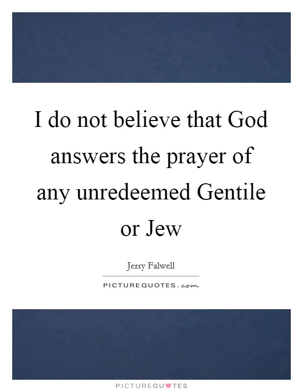 I do not believe that God answers the prayer of any unredeemed Gentile or Jew Picture Quote #1