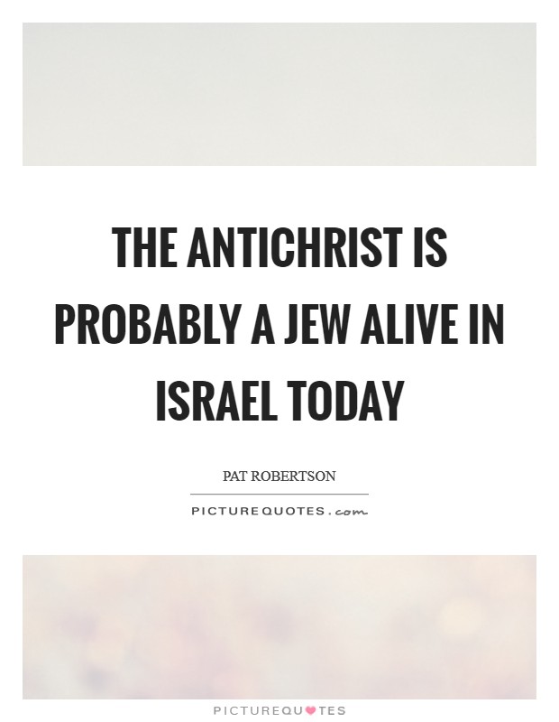 The Antichrist is probably a Jew alive in Israel today Picture Quote #1