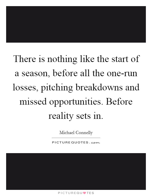 There is nothing like the start of a season, before all the one-run losses, pitching breakdowns and missed opportunities. Before reality sets in Picture Quote #1