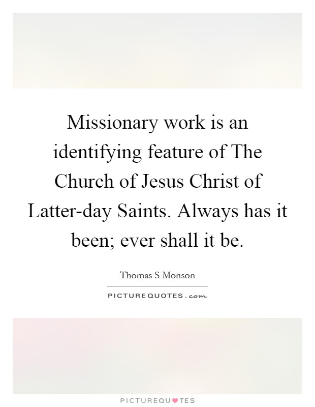 Missionary work is an identifying feature of The Church of Jesus Christ of Latter-day Saints. Always has it been; ever shall it be Picture Quote #1