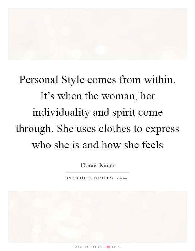 Personal Style comes from within. It’s when the woman, her individuality and spirit come through. She uses clothes to express who she is and how she feels Picture Quote #1