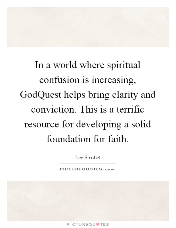 In a world where spiritual confusion is increasing, GodQuest helps bring clarity and conviction. This is a terrific resource for developing a solid foundation for faith Picture Quote #1