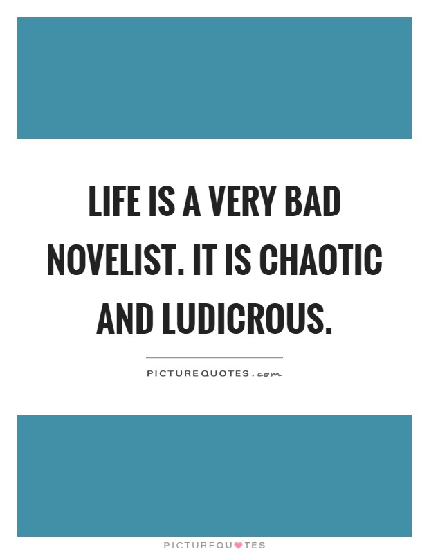 Life is a very bad novelist. It is chaotic and ludicrous Picture Quote #1