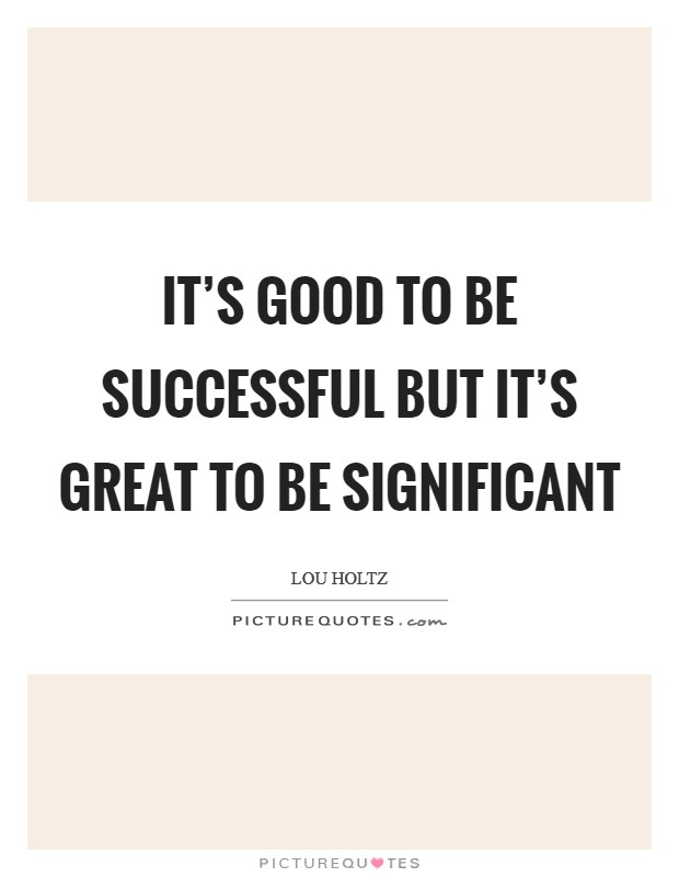 It’s good to be successful but it’s great to be significant Picture Quote #1