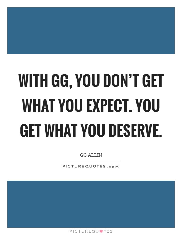 With GG, you don’t get what you expect. You get what you deserve Picture Quote #1