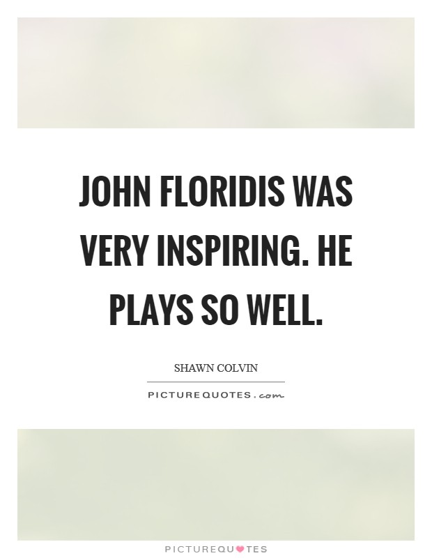 John Floridis was very inspiring. He plays so well Picture Quote #1