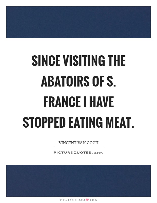 Since visiting the abatoirs of S. France I have stopped eating meat Picture Quote #1