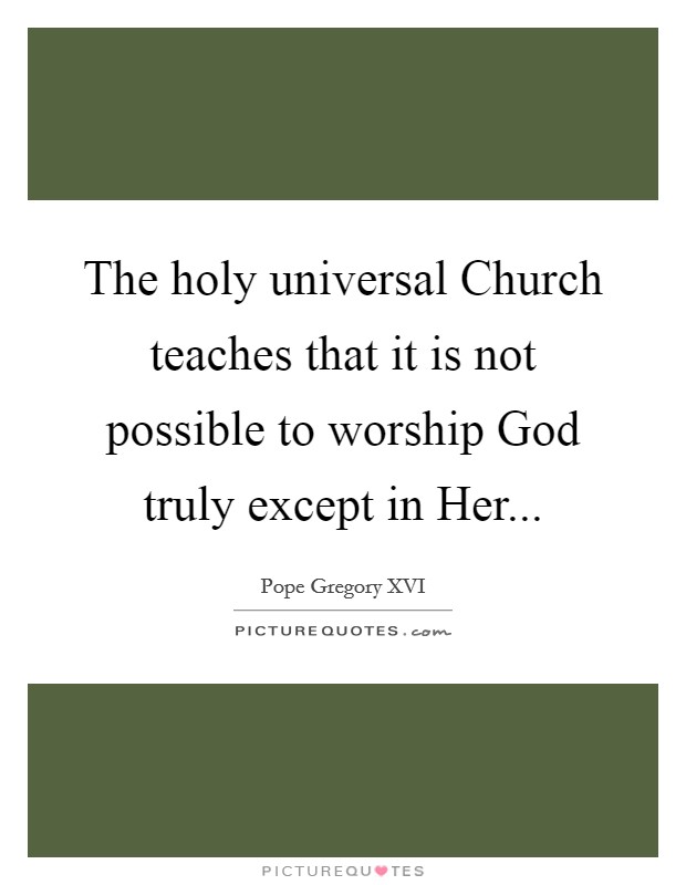 The holy universal Church teaches that it is not possible to worship God truly except in Her Picture Quote #1