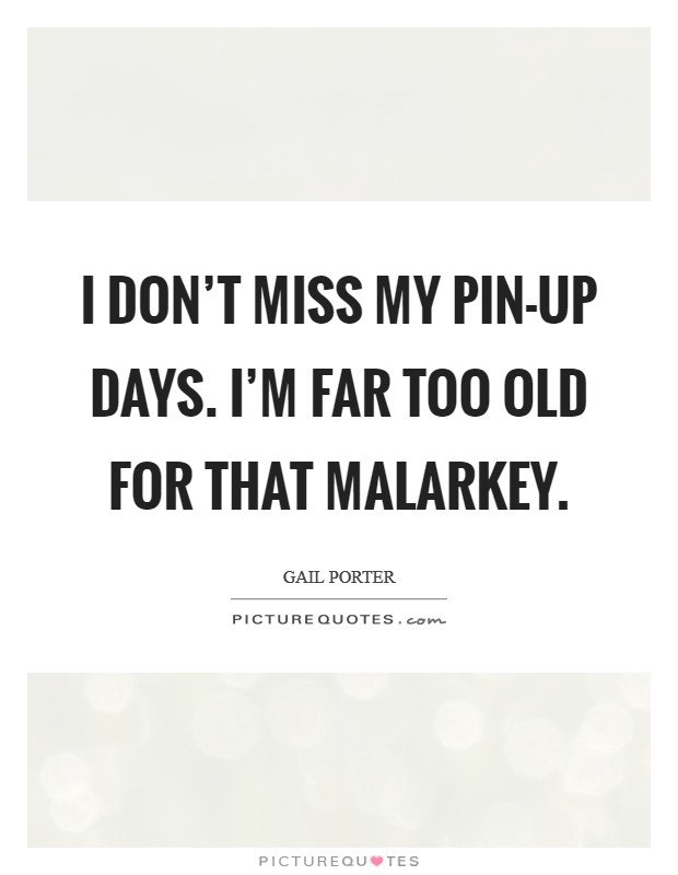 I don’t miss my pin-up days. I’m far too old for that malarkey Picture Quote #1