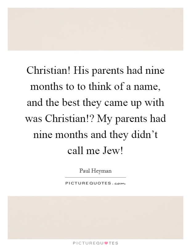 Christian! His parents had nine months to to think of a name, and the best they came up with was Christian!? My parents had nine months and they didn’t call me Jew! Picture Quote #1