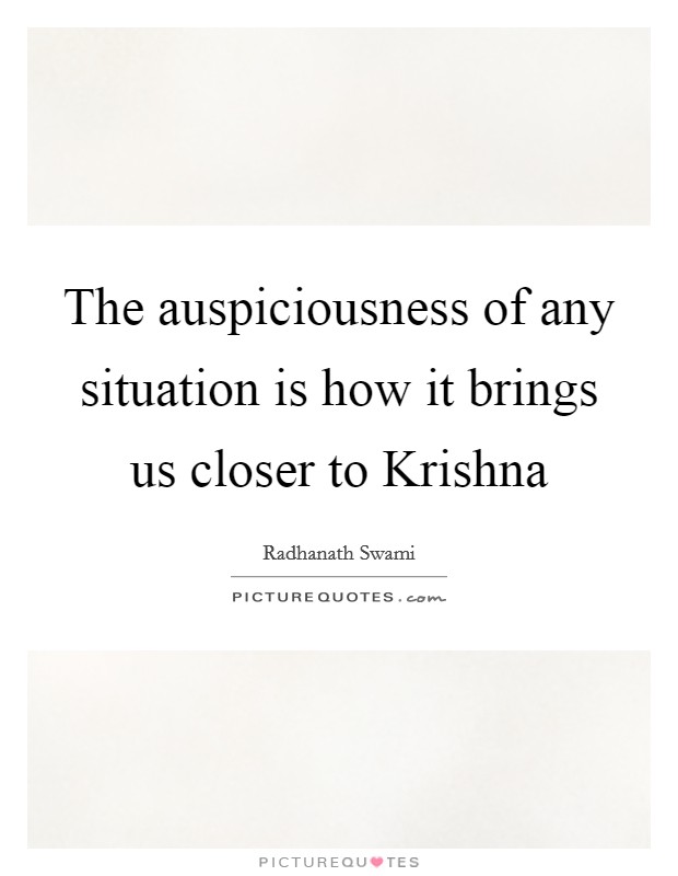 The auspiciousness of any situation is how it brings us closer to Krishna Picture Quote #1