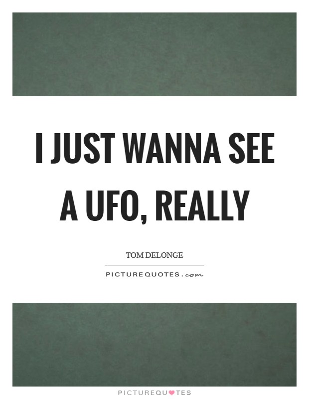 I just wanna see a UFO, really Picture Quote #1