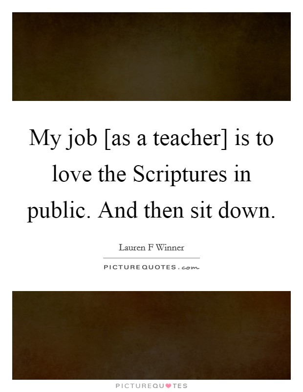 My job [as a teacher] is to love the Scriptures in public. And then sit down Picture Quote #1