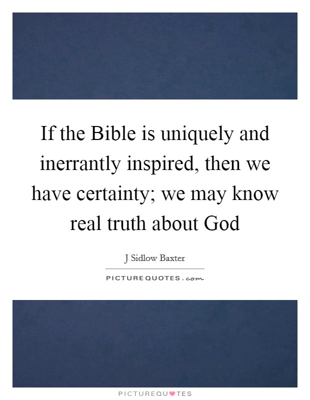 If the Bible is uniquely and inerrantly inspired, then we have certainty; we may know real truth about God Picture Quote #1
