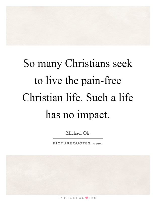 So many Christians seek to live the pain-free Christian life. Such a life has no impact Picture Quote #1