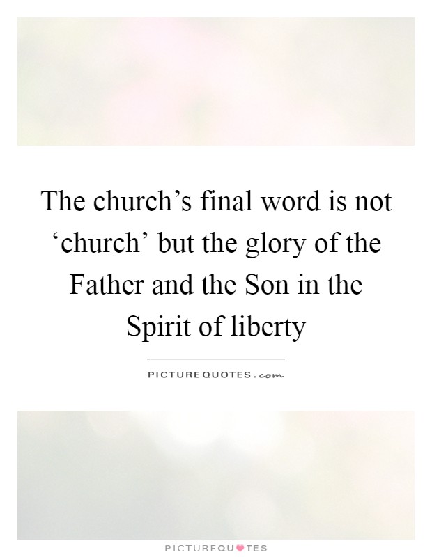 The church’s final word is not ‘church’ but the glory of the Father and the Son in the Spirit of liberty Picture Quote #1