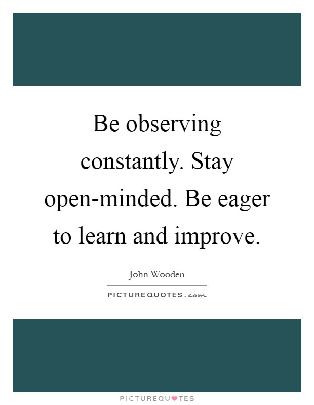 Be observing constantly. Stay open-minded. Be eager to learn and improve Picture Quote #1