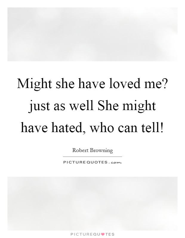 Might she have loved me? just as well She might have hated, who can tell! Picture Quote #1