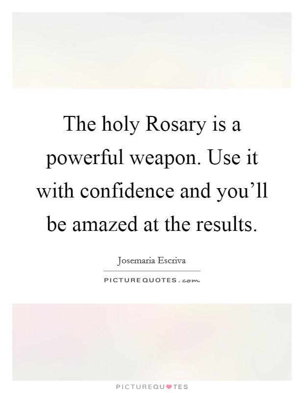 The holy Rosary is a powerful weapon. Use it with confidence and you’ll be amazed at the results Picture Quote #1