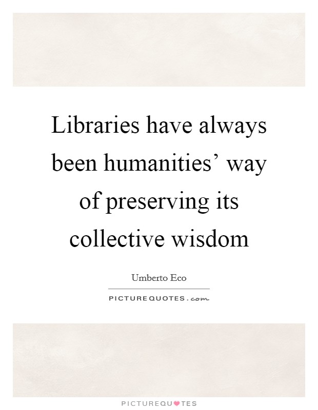 Libraries have always been humanities’ way of preserving its collective wisdom Picture Quote #1