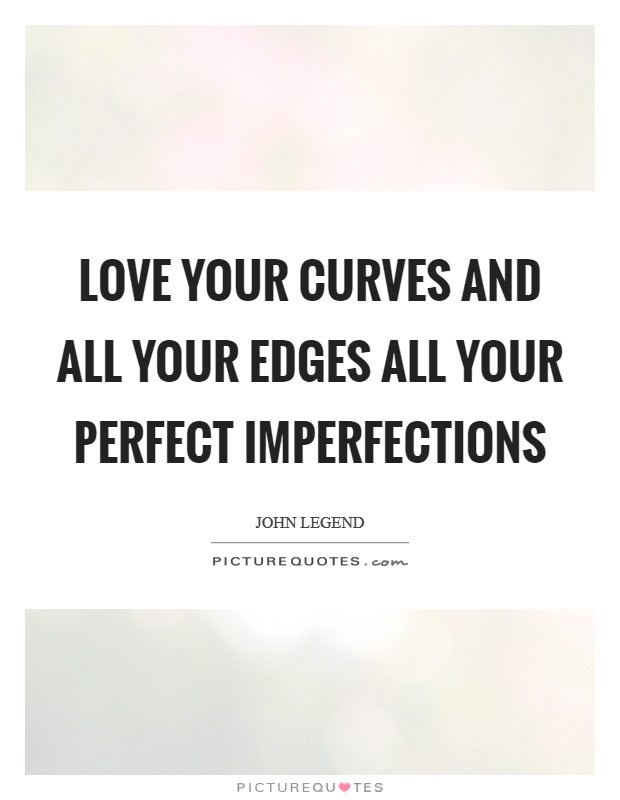 Love your curves and all your edges All your perfect imperfections Picture Quote #1