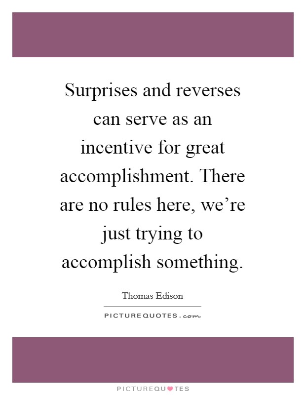 Surprises and reverses can serve as an incentive for great accomplishment. There are no rules here, we’re just trying to accomplish something Picture Quote #1