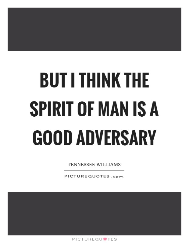 But I think the spirit of man is a good adversary Picture Quote #1