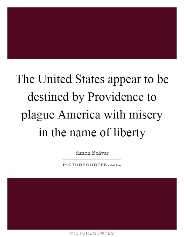 The United States appear to be destined by Providence to plague America with misery in the name of liberty Picture Quote #1