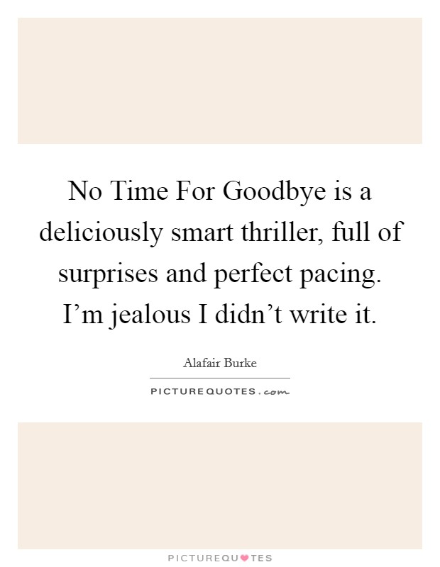 No Time For Goodbye is a deliciously smart thriller, full of surprises and perfect pacing. I’m jealous I didn’t write it Picture Quote #1