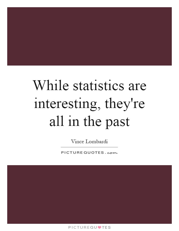 While statistics are interesting, they're all in the past Picture Quote #1
