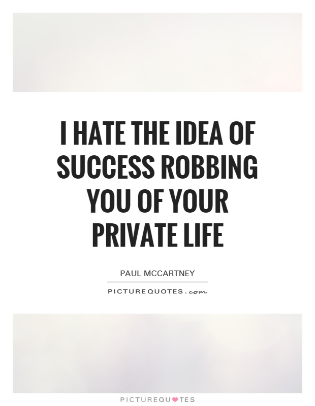 I hate the idea of success robbing you of your private life Picture Quote #1