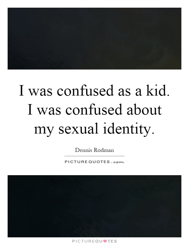 I was confused as a kid. I was confused about my sexual identity Picture Quote #1