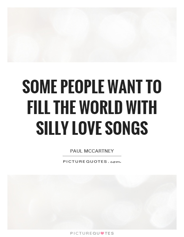 Some people want to fill the world with silly love songs Picture Quote #1