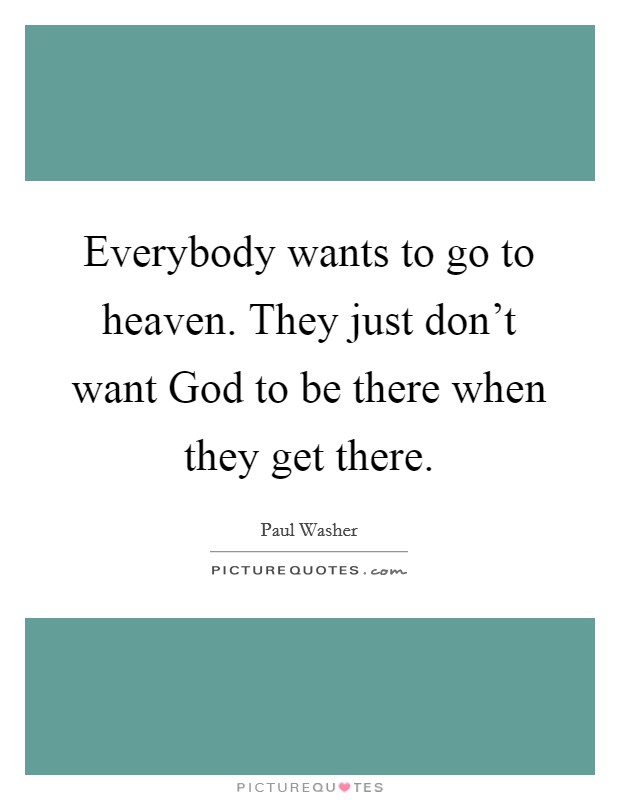 Everybody wants to go to heaven. They just don’t want God to be there when they get there Picture Quote #1