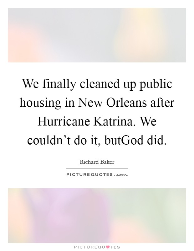 We finally cleaned up public housing in New Orleans after Hurricane Katrina. We couldn’t do it, butGod did Picture Quote #1
