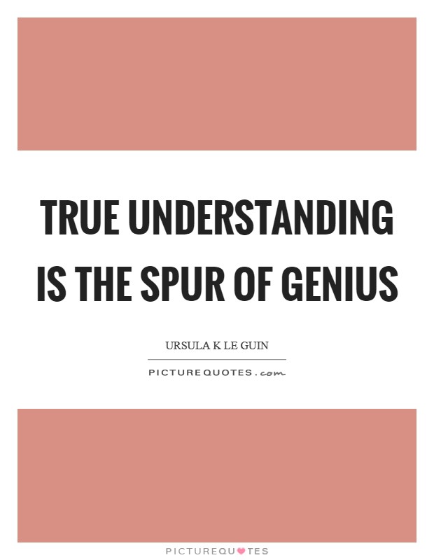 True understanding is the spur of genius Picture Quote #1
