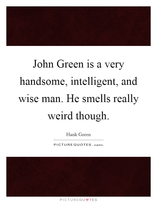 John Green is a very handsome, intelligent, and wise man. He... | Picture  Quotes