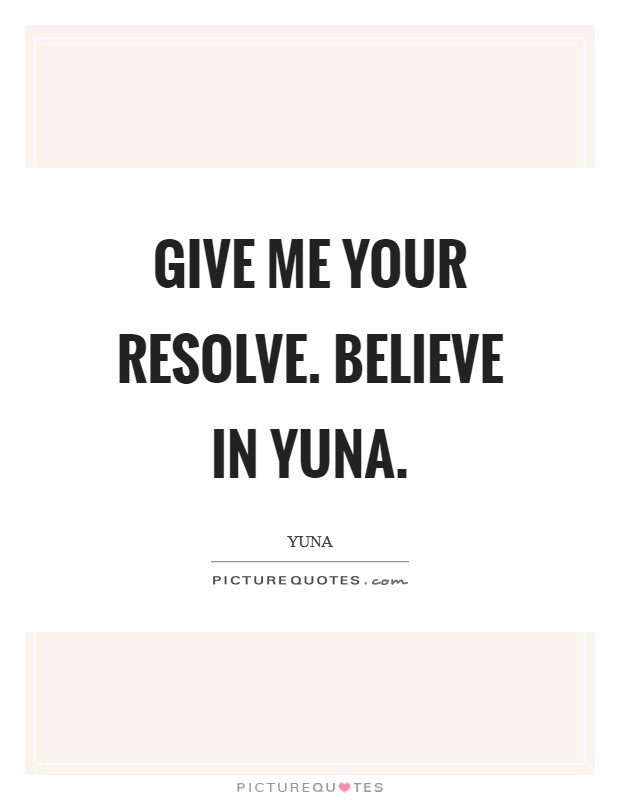 Give me your resolve. Believe in Yuna Picture Quote #1