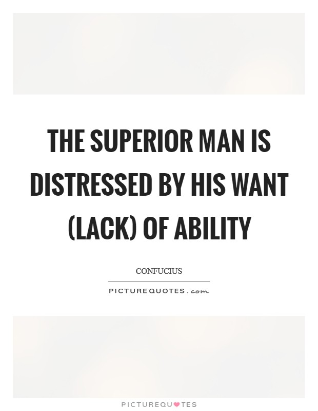 The superior man is distressed by his want (lack) of ability Picture Quote #1