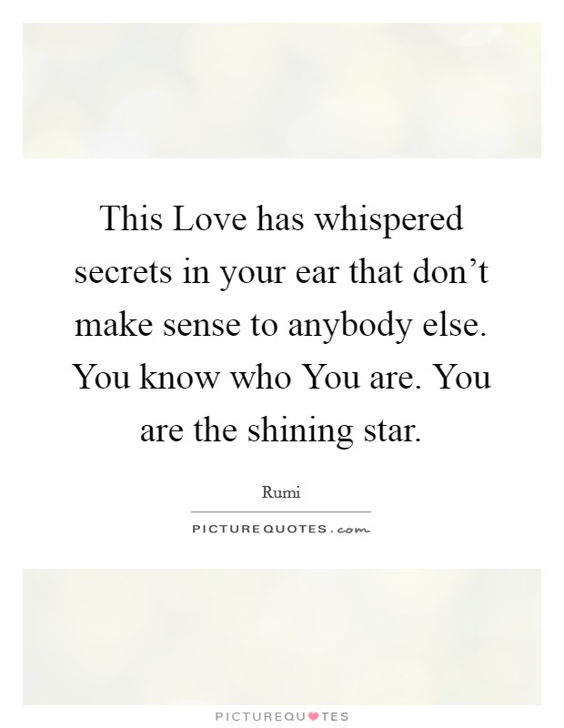 This Love has whispered secrets in your ear that don’t make sense to anybody else. You know who You are. You are the shining star Picture Quote #1