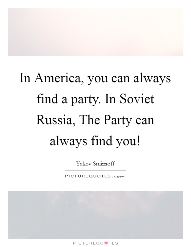 In America, you can always find a party. In Soviet Russia, The Party can always find you! Picture Quote #1