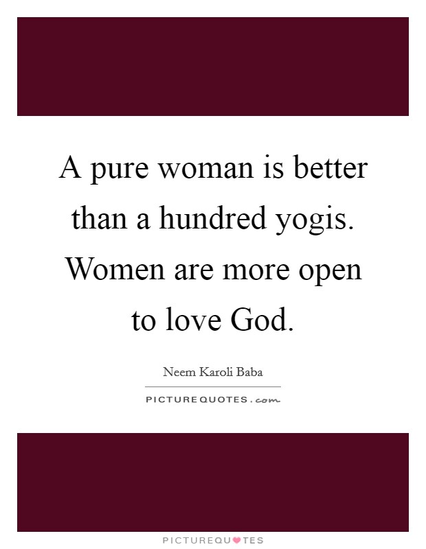 A pure woman is better than a hundred yogis. Women are more open to love God Picture Quote #1