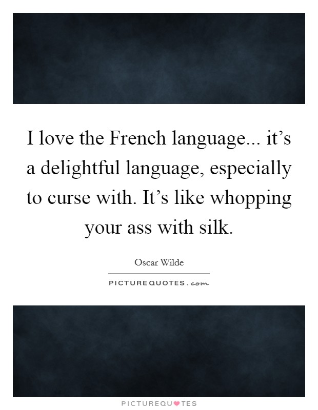I love the French language... it’s a delightful language, especially to curse with. It’s like whopping your ass with silk Picture Quote #1