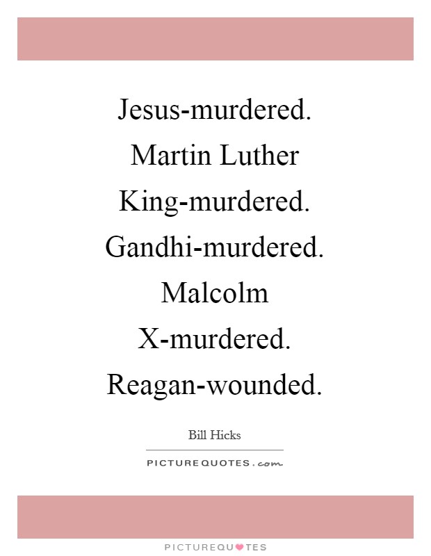Jesus-murdered. Martin Luther King-murdered. Gandhi-murdered. Malcolm X-murdered. Reagan-wounded Picture Quote #1